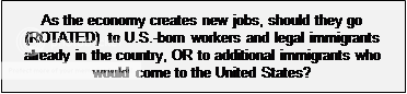As the economy creates new jobs, should they go (ROTATED) to U.S.-born workers and legal immigrants already in the country, OR to additional immigrants who would come to the United States?